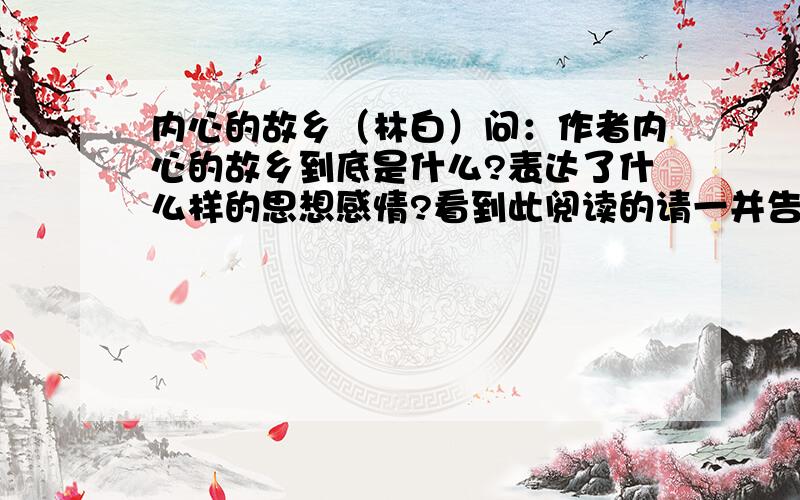 内心的故乡（林白）问：作者内心的故乡到底是什么?表达了什么样的思想感情?看到此阅读的请一并告诉我其他题目的答案