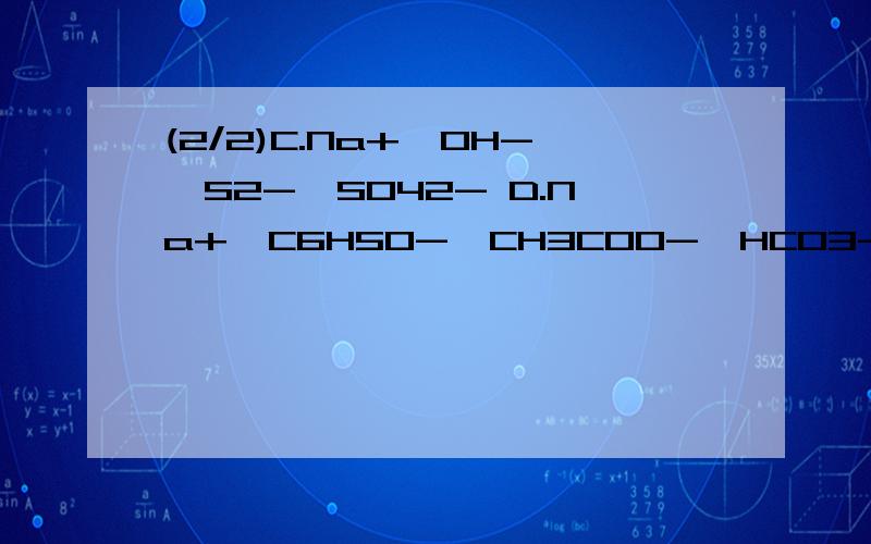 (2/2)C.Na+,OH-,S2-,SO42- D.Na+,C6H5O-,CH3COO-,HCO3-