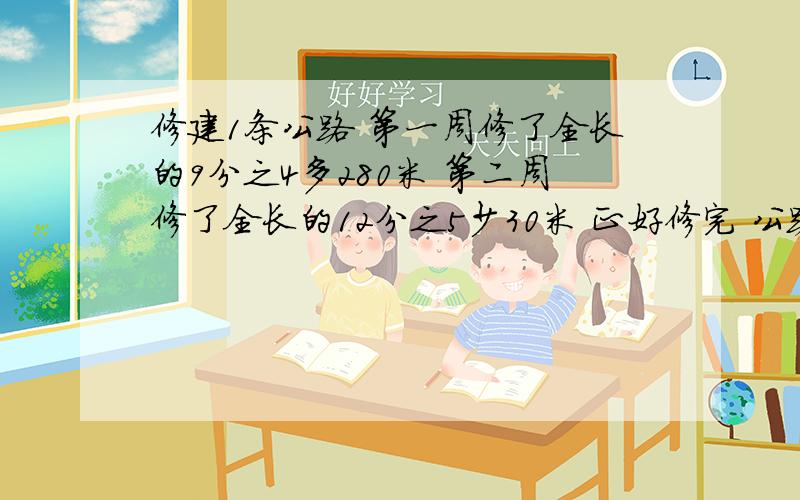 修建1条公路 第一周修了全长的9分之4多280米 第二周修了全长的12分之5少30米 正好修完 公路长全长多少米