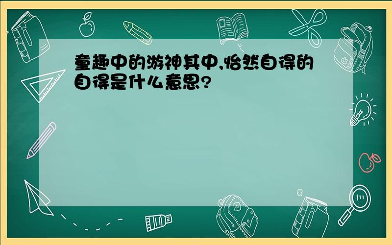 童趣中的游神其中,怡然自得的自得是什么意思?