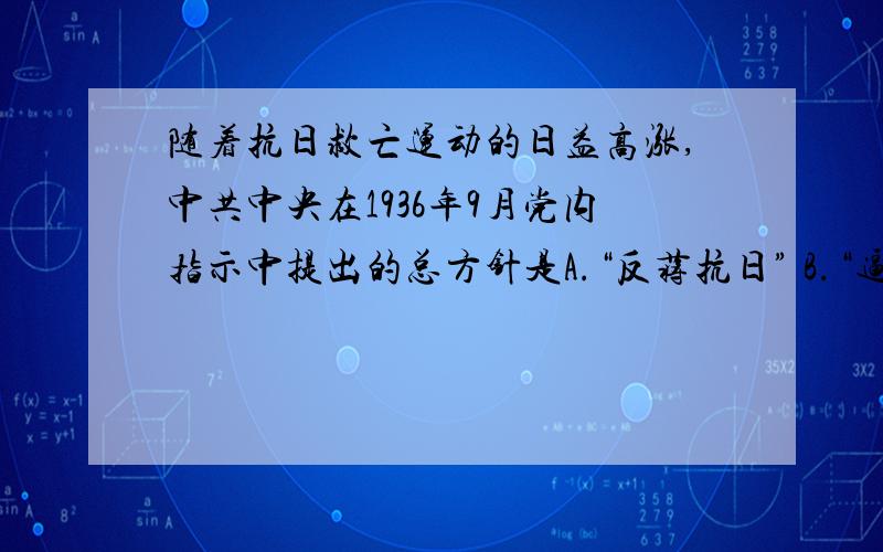 随着抗日救亡运动的日益高涨,中共中央在1936年9月党内指示中提出的总方针是A.“反蒋抗日” B.“逼蒋抗日”C.“促蒋抗日” D.“联蒋抗日”