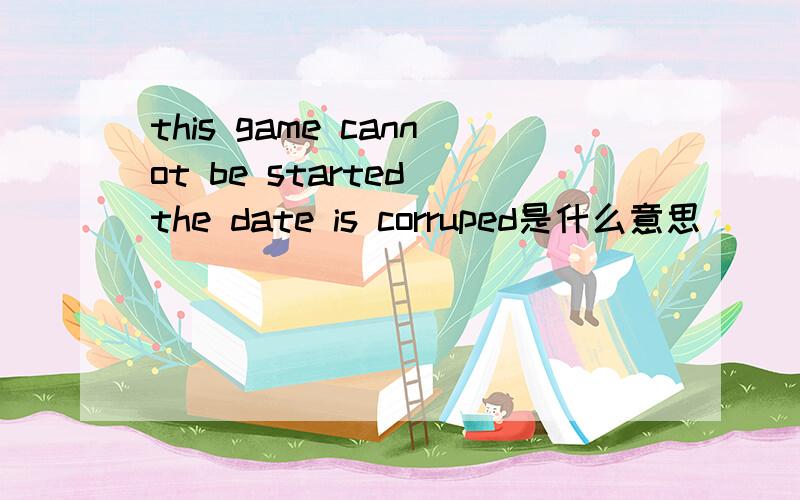 this game cannot be started the date is corruped是什么意思