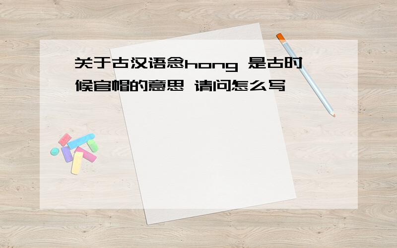 关于古汉语念hong 是古时候官帽的意思 请问怎么写