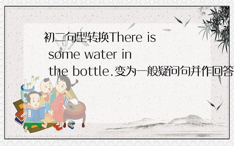 初二句型转换There is some water in the bottle.变为一般疑问句并作回答The boys can play football in the street.改为否定句The boys______ _______.football in the street.He usually takes the subway to get to his workplace.对the subw