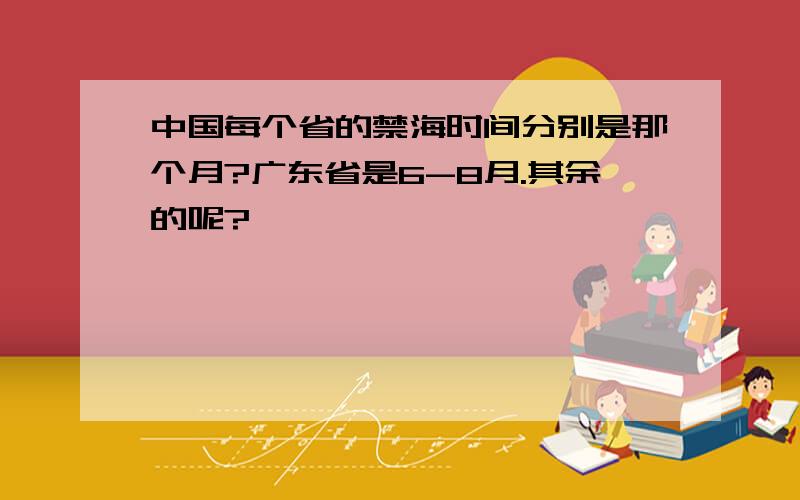 中国每个省的禁海时间分别是那个月?广东省是6-8月.其余的呢?