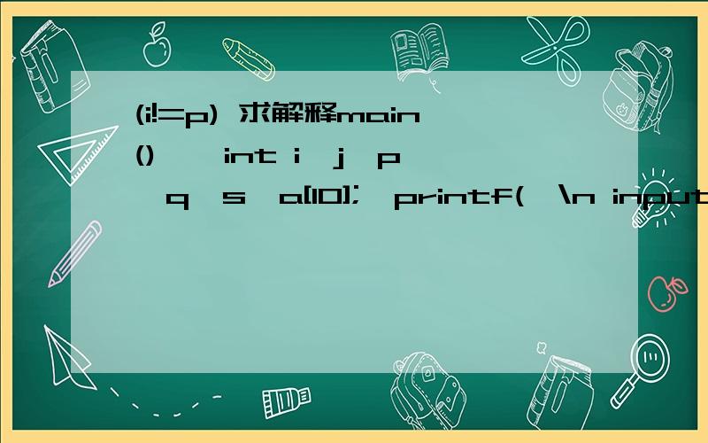 (i!=p) 求解释main(){  int i,j,p,q,s,a[10];  printf(