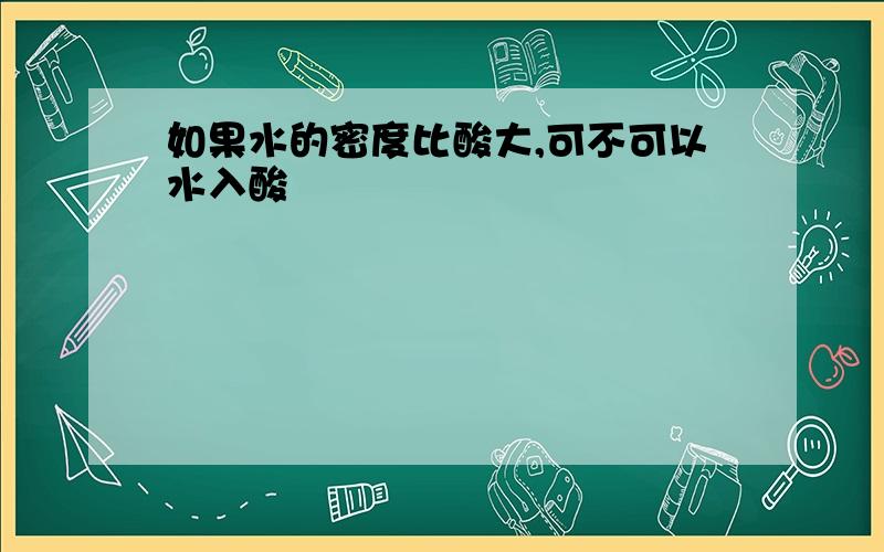 如果水的密度比酸大,可不可以水入酸