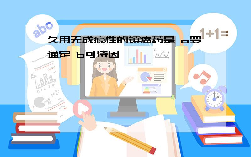 久用无成瘾性的镇痛药是 a罗通定 b可待因