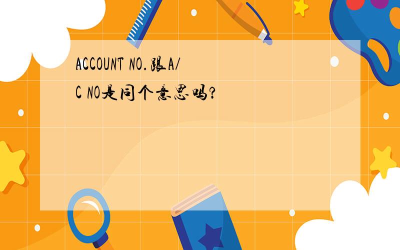 ACCOUNT NO.跟A/C NO是同个意思吗?