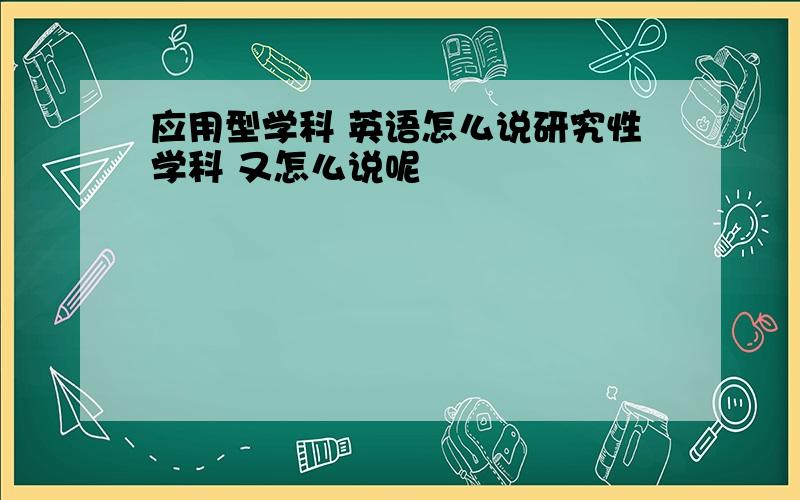 应用型学科 英语怎么说研究性学科 又怎么说呢