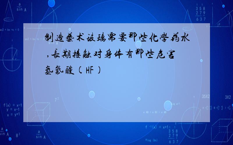 制造艺术玻璃需要那些化学药水 ,长期接触对身体有那些危害氢氟酸(HF)