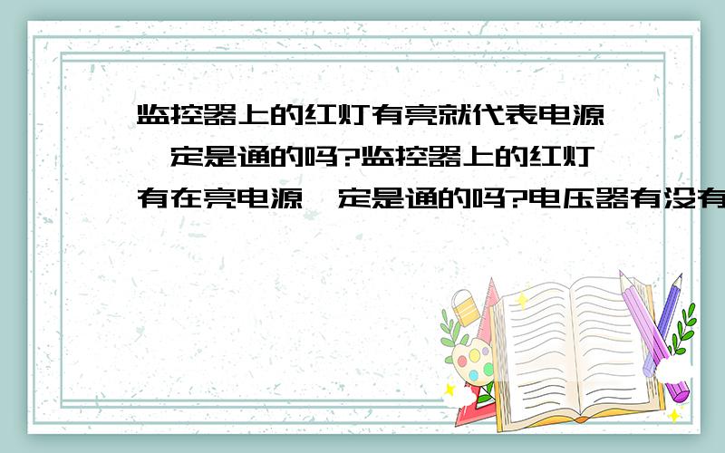 监控器上的红灯有亮就代表电源一定是通的吗?监控器上的红灯有在亮电源一定是通的吗?电压器有没有可能坏掉?