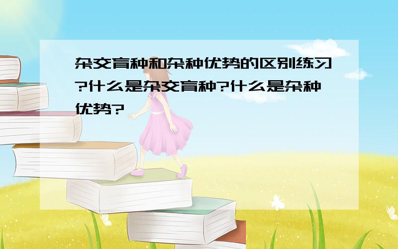 杂交育种和杂种优势的区别练习?什么是杂交育种?什么是杂种优势?