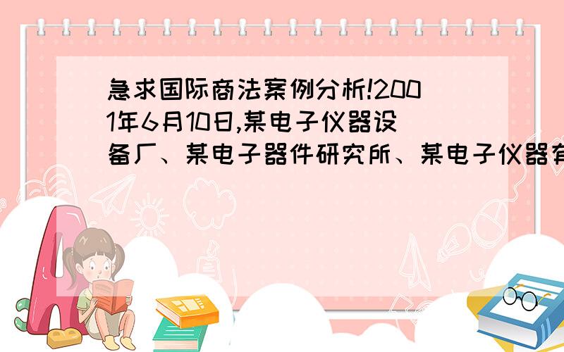 急求国际商法案例分析!2001年6月10日,某电子仪器设备厂、某电子器件研究所、某电子仪器有限责任公司和王某个人,经协商,拟成立某电子器件开发有限责任公司,并共同制定了公司章程.根据章