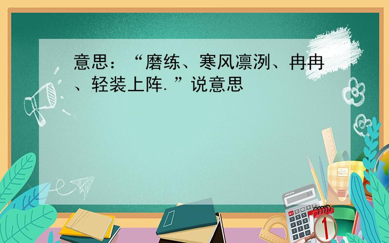 意思：“磨练、寒风凛洌、冉冉、轻装上阵.”说意思