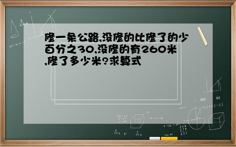 修一条公路,没修的比修了的少百分之30,没修的有260米,修了多少米?求算式