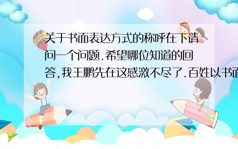 关于书面表达方式的称呼在下请问一个问题.希望哪位知道的回答,我王鹏先在这感激不尽了.百姓以书面的形式想政府反映情况,这种书面表达方式称为什么文.