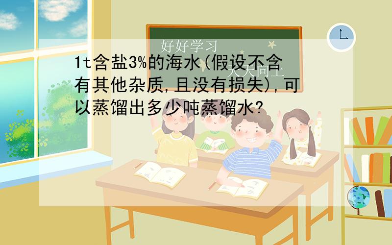 1t含盐3%的海水(假设不含有其他杂质,且没有损失),可以蒸馏出多少吨蒸馏水?