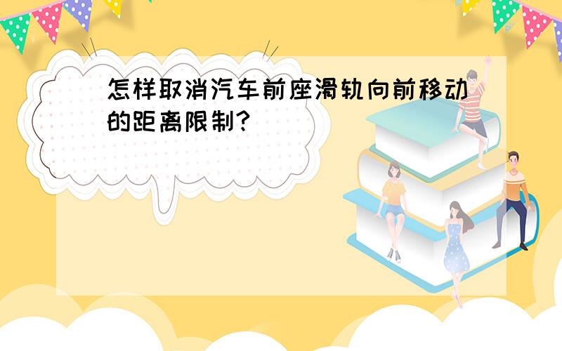 怎样取消汽车前座滑轨向前移动的距离限制?