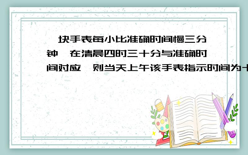 一块手表每小比准确时间慢三分钟,在清晨四时三十分与准确时间对应,则当天上午该手表指示时间为十点五十分时,准确时间为?用一元一次方程