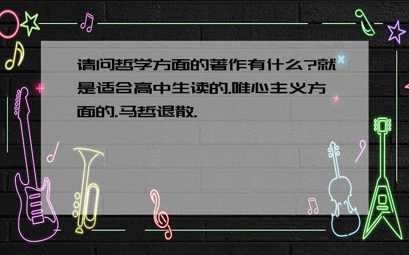 请问哲学方面的著作有什么?就是适合高中生读的.唯心主义方面的.马哲退散.