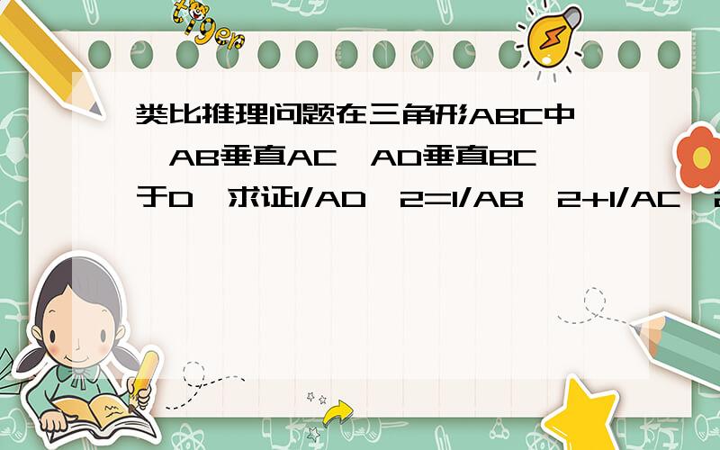 类比推理问题在三角形ABC中,AB垂直AC,AD垂直BC于D,求证1/AD^2=1/AB^2+1/AC^2,那么在四面体中,能得到怎样的猜想,并说明理由