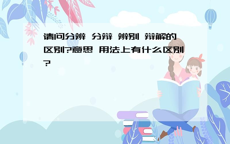 请问分辨 分辩 辨别 辩解的区别?意思 用法上有什么区别?