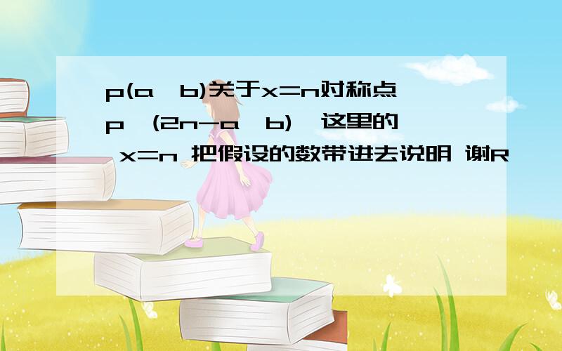 p(a,b)关于x=n对称点p'(2n-a,b),这里的 x=n 把假设的数带进去说明 谢R