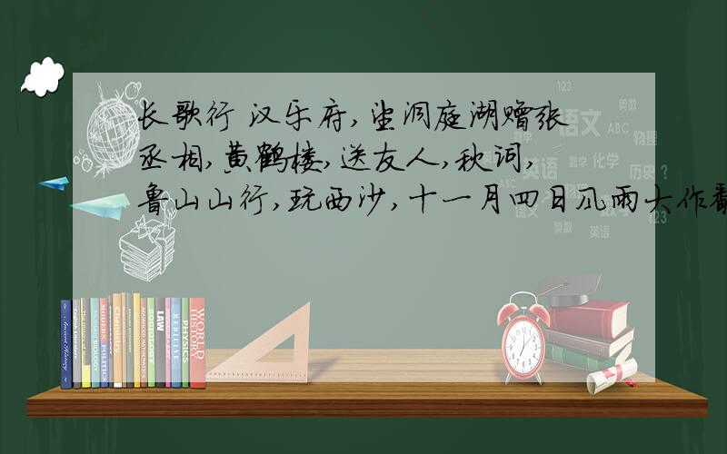 长歌行 汉乐府,望洞庭湖赠张丞相,黄鹤楼,送友人,秋词,鲁山山行,玩西沙,十一月四日风雨大作翻译