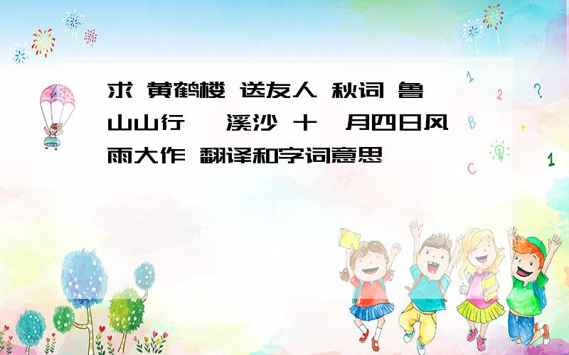 求 黄鹤楼 送友人 秋词 鲁山山行 浣溪沙 十一月四日风雨大作 翻译和字词意思