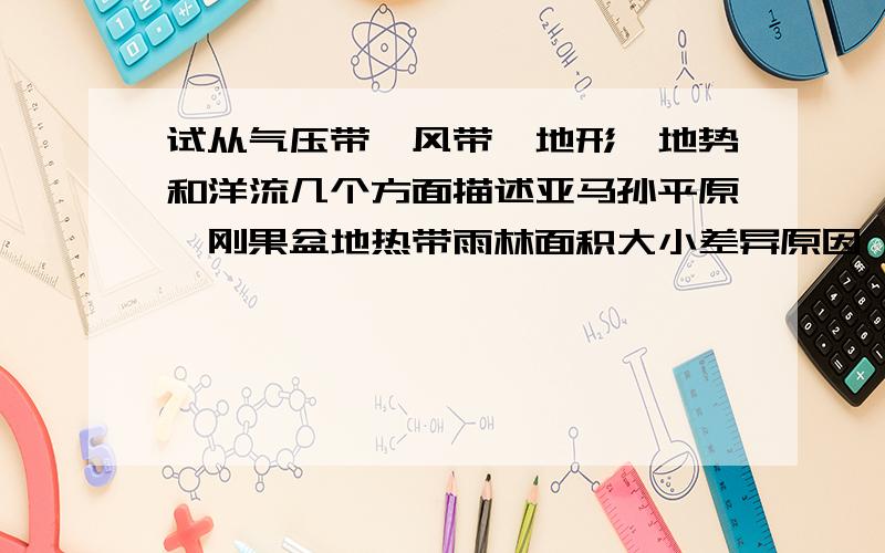 试从气压带、风带、地形、地势和洋流几个方面描述亚马孙平原、刚果盆地热带雨林面积大小差异原因一定要从这几个方面描述,