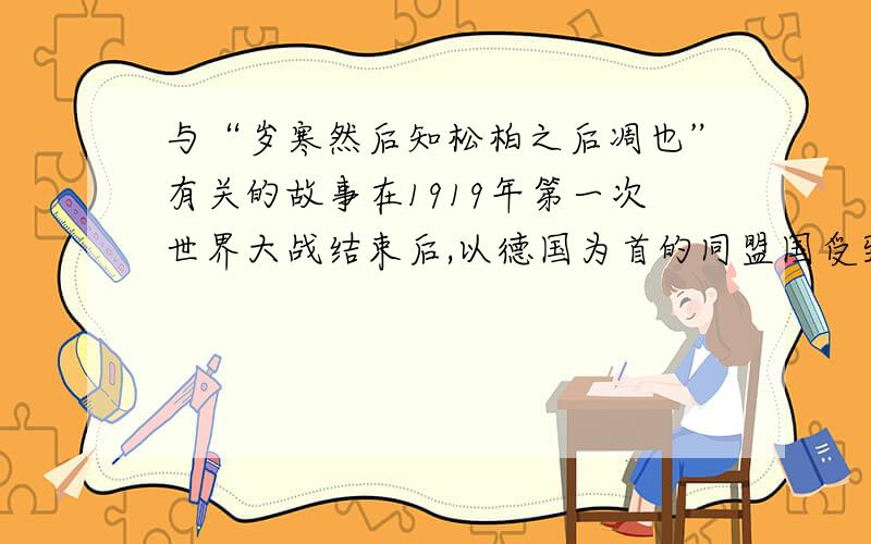 与“岁寒然后知松柏之后凋也”有关的故事在1919年第一次世界大战结束后,以德国为首的同盟国受到了其应有的处罚,并被撤销空军,军事实力大大被削弱.但是在战后,德国并没有停止军事扩张,