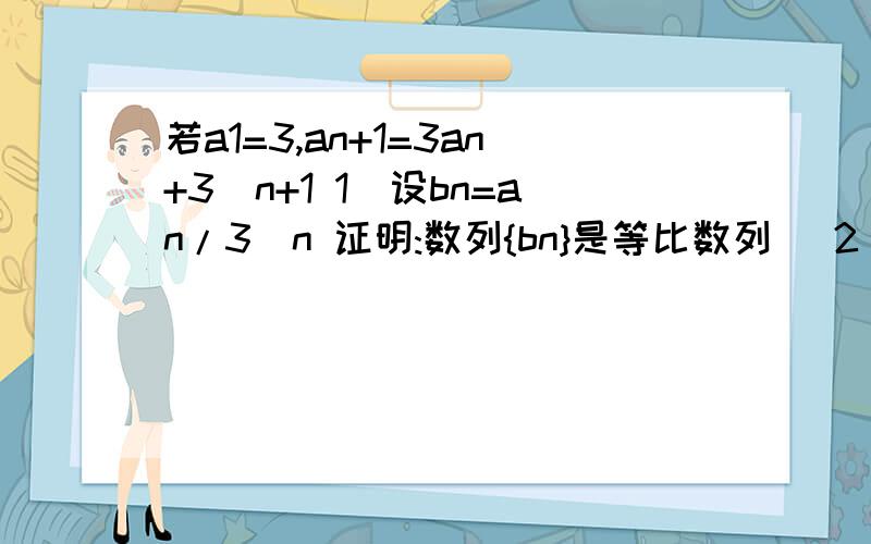 若a1=3,an+1=3an+3^n+1 1)设bn=an/3^n 证明:数列{bn}是等比数列 (2)求数列{an}的前n项和Sn