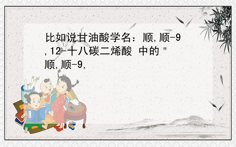 比如说甘油酸学名：顺,顺-9,12-十八碳二烯酸 中的＂顺,顺-9,