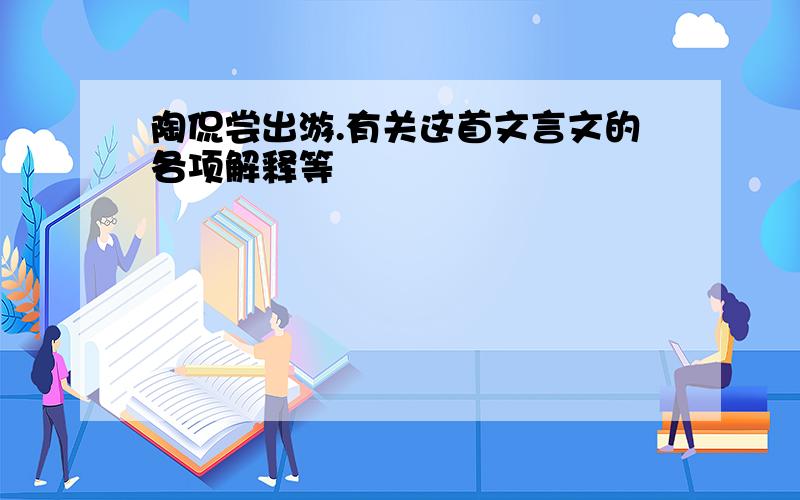 陶侃尝出游.有关这首文言文的各项解释等