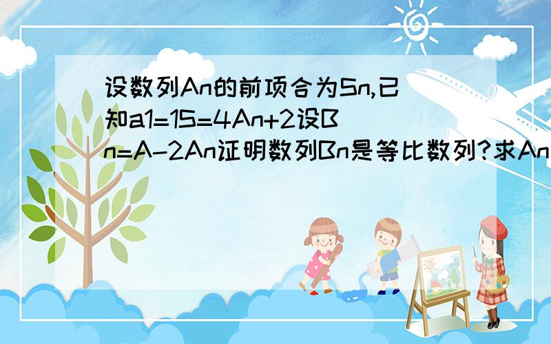 设数列An的前项合为Sn,已知a1=1S=4An+2设Bn=A-2An证明数列Bn是等比数列?求An的通项公式?