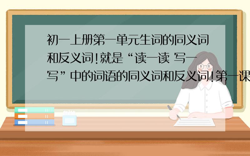 初一上册第一单元生词的同义词和反义词!就是“读一读 写一写”中的词语的同义词和反义词!第一课 《在山的那边》：痴想 隐秘 铁青 凝成 诱惑 喧腾 一瞬间 第二课《走一步，再走一步》