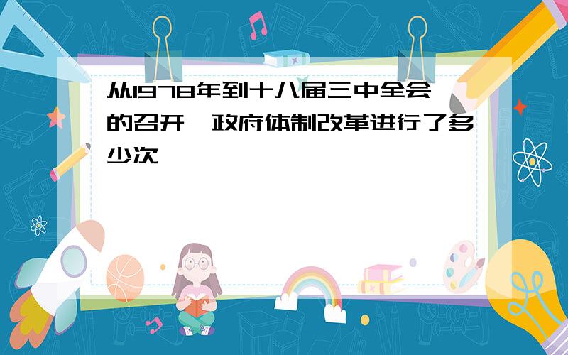 从1978年到十八届三中全会的召开,政府体制改革进行了多少次