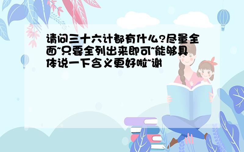 请问三十六计都有什么?尽量全面~只要全列出来即可~能够具体说一下含义更好啦~谢