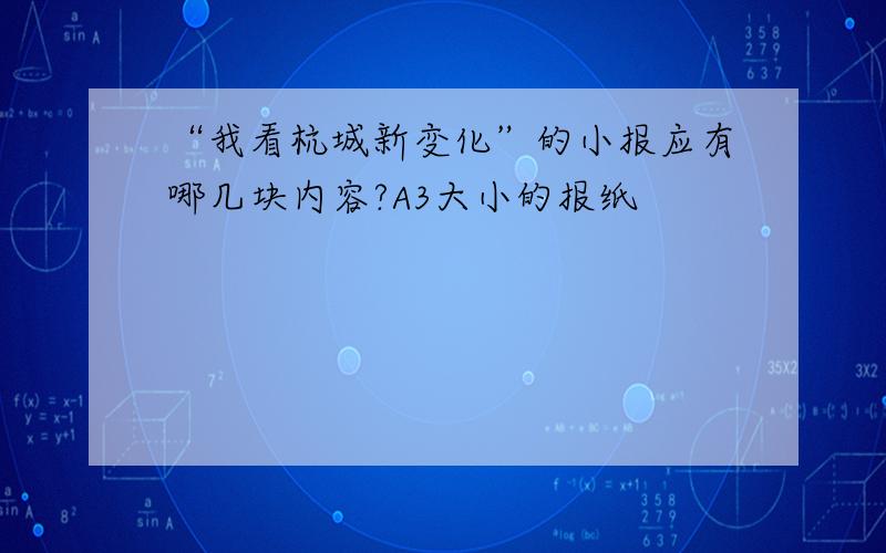 “我看杭城新变化”的小报应有哪几块内容?A3大小的报纸