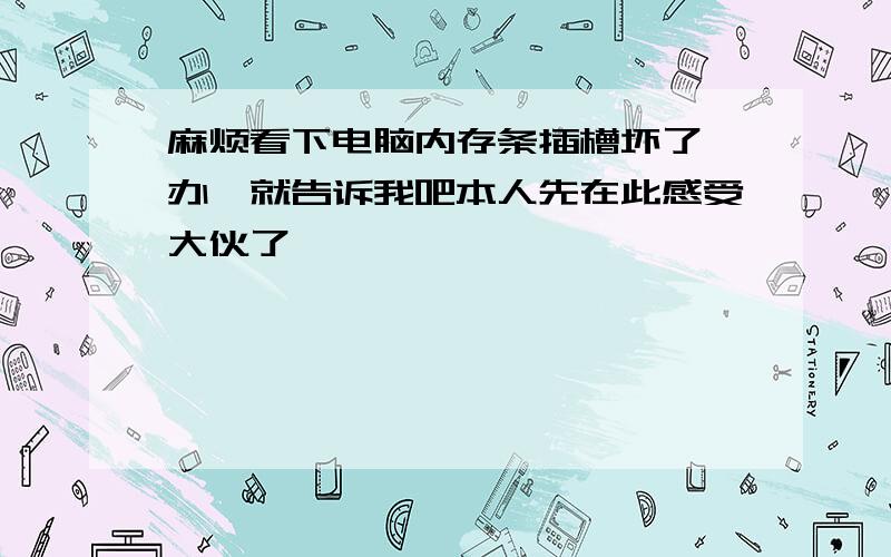 麻烦看下电脑内存条插槽坏了咋办　就告诉我吧本人先在此感受大伙了