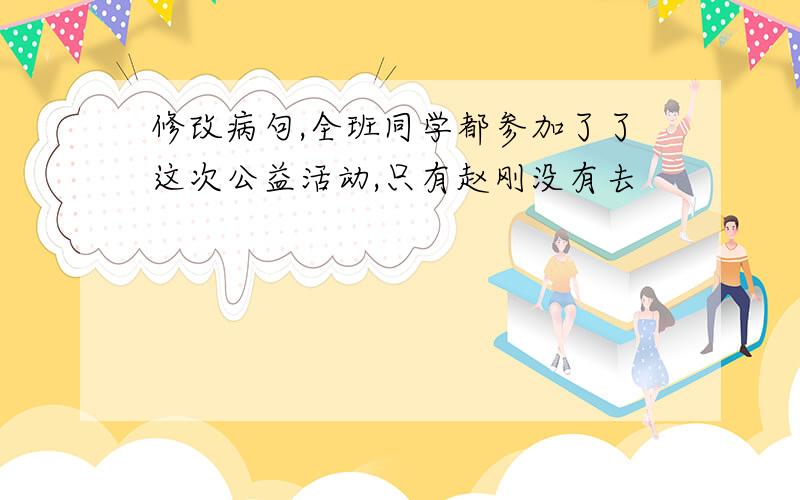 修改病句,全班同学都参加了了这次公益活动,只有赵刚没有去