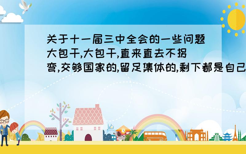 关于十一届三中全会的一些问题大包干,大包干,直来直去不拐弯,交够国家的,留足集体的,剩下都是自己的． ＿＿十一届三中全会后农村顺口溜1.据材料,说一说十一届三中全会后,我国农村进行