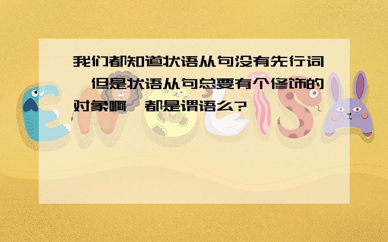 我们都知道状语从句没有先行词,但是状语从句总要有个修饰的对象啊,都是谓语么?