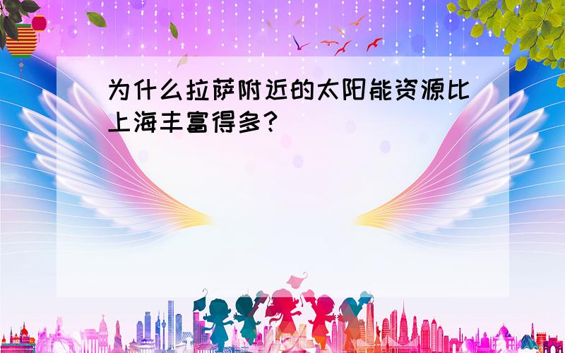 为什么拉萨附近的太阳能资源比上海丰富得多?