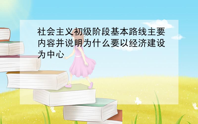 社会主义初级阶段基本路线主要内容并说明为什么要以经济建设为中心