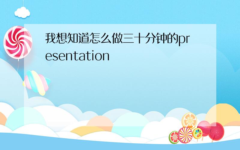 我想知道怎么做三十分钟的presentation