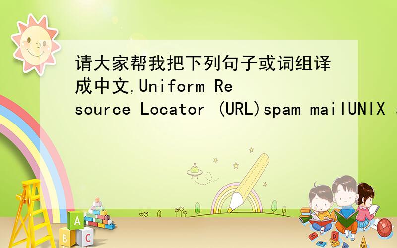 请大家帮我把下列句子或词组译成中文,Uniform Resource Locator (URL)spam mailUNIX system promptsto access informationwww addresshypertext links‘house’ the documentlocate,read and report the documentrequesting clientbulletin board sy