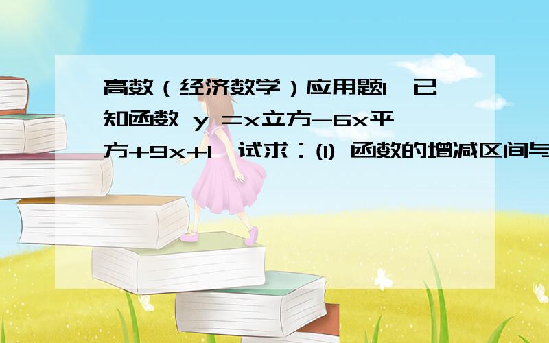 高数（经济数学）应用题1、已知函数 y =x立方-6x平方+9x+1,试求：(1) 函数的增减区间与极值；(2) 函数的凹凸区间与拐点.2、某农场要盖一间靠墙的长方形小屋,现有存砖只够砌20米长的墙壁,应