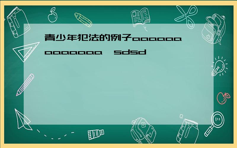 青少年犯法的例子aaaaaaaaaaaaa  sdsd